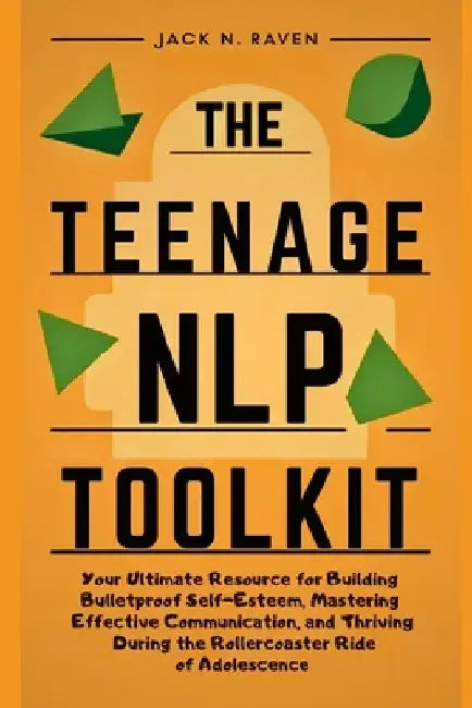 The Teenage NLP Toolkit: Your Ultimate Resource for Building Bulletproof Self-Esteem, Mastering Effective Communication, and Thriving During th by Jack N. Raven