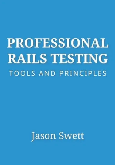 Professional Rails Testing: Tools and Principles by Jason Swett