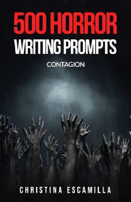 500 Horror Writing Prompts: Contagion by Christina Escamilla