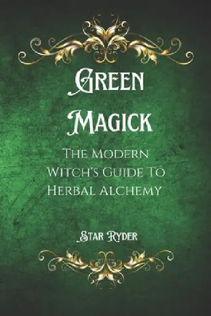Green Magick: The Modern Witch's Guide To Herbal Alchemy by Star Ryder
