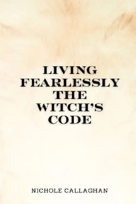 Living Fearlessly: The Witch's Code. by Nichole Callaghan