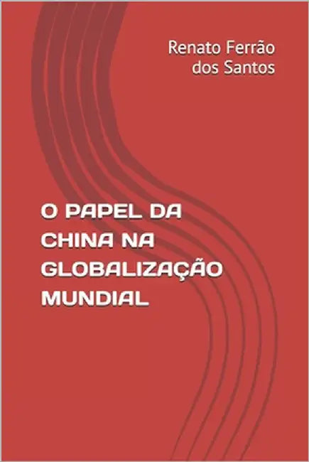 O Papel Da China Na Globalização Mundial by Ferrao Dos Santos, Renato