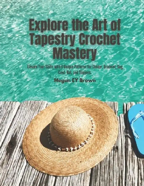 Explore the Art of Tapestry Crochet Mastery: Elevate Your Skills with 6 Unique Patterns for Choker, Bracelet, Bag, Cowl, Hat, and Slippers. by Megan Ey Brown