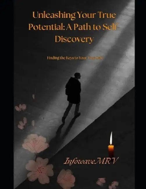 Unleashing Your True Potential A Path to Self-Discovery: Finding the Keys to Your True Self by Infowave Mrv