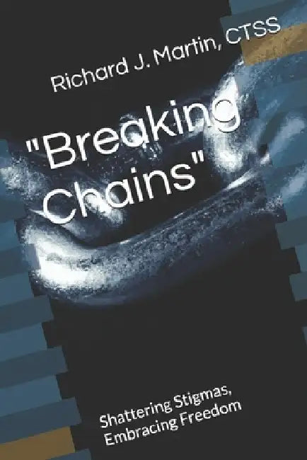 "Breaking Chains": Shattering Stigmas, Embracing Freedom by Richard J. Martin Ctss