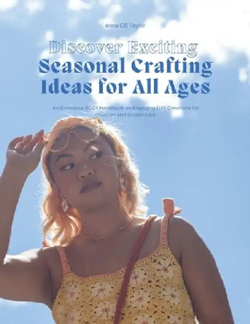 Discover Exciting Seasonal Crafting Ideas for All Ages: An Extensive 2024 Handbook on Engaging DIY Creations for Children and Grown-Ups by Anna Cs Taylor