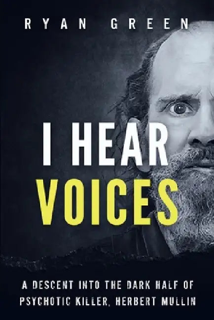 I Hear Voices: A Descent into the Dark Half of Psychotic Killer, Herbert Mullin by Ryan Green