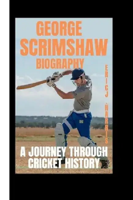 George Scrimshaw Biography: A Journey Through Cricket History by Eric J. Harris