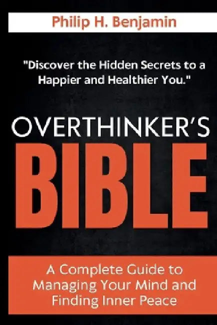 Overthinker's Bible: A Complete Guide to Managing Your Mind and Finding Inner Peace by Philip H. Benjamin