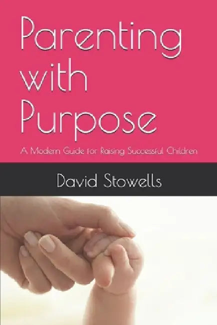 Parenting with Purpose: A Modern Guide for Raising Successful Children by David Stowells