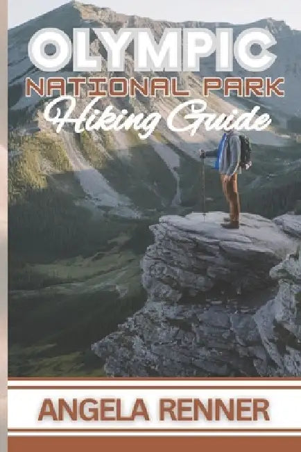 Olympic National Park Hiking Guide: Practical Tips on Top Trails, Wildlife Encounters and Safe Adventures by Angela Renner
