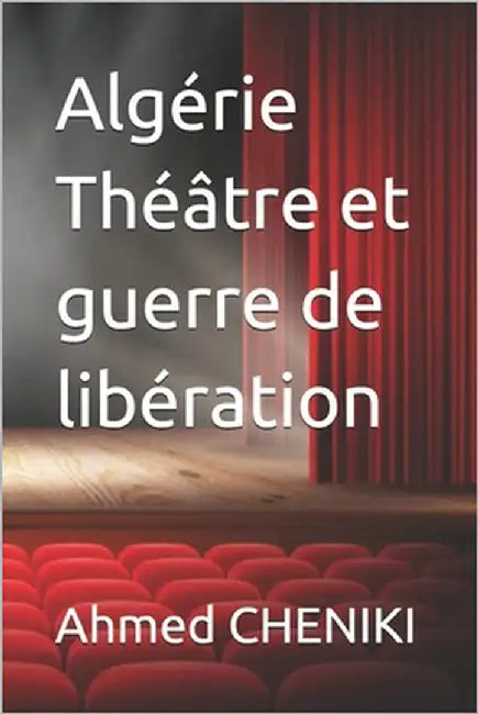 Algérie Théâtre et guerre de libération by Cheniki, Ahmed