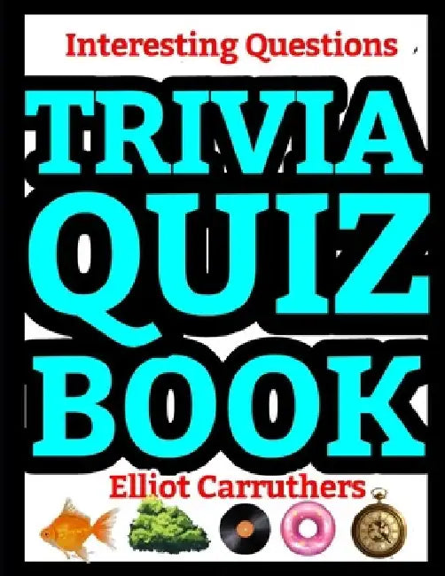 Trivia Quiz Book: Interesting Questions by Elliot Carruthers