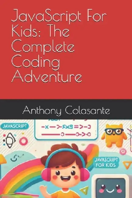 JavaScript For Kids: The Complete Coding Adventure by Anthony Colasante
