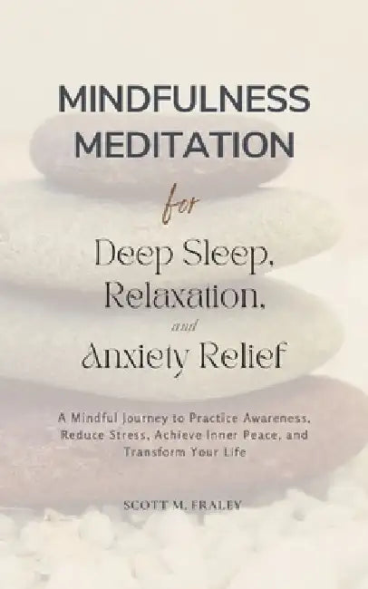 Mindfulness Meditation for Deep Sleep, Relaxation, and Anxiety Relief: A Mindful Journey to Practice Awareness, Reduce Stress, Achieve Inner Peace, an by Scott M. Fraley