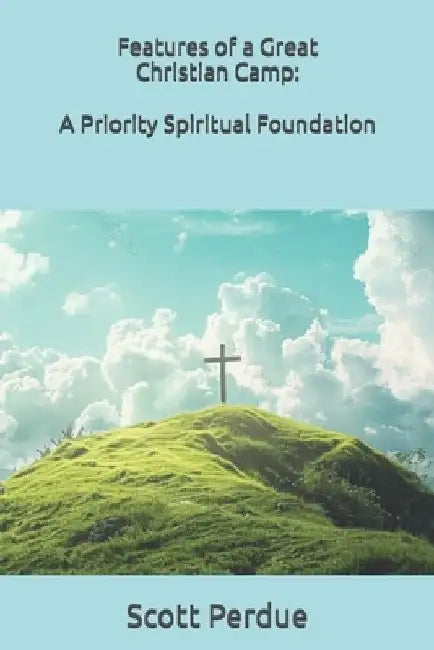 Features of a Great Christian Camp: A Priority Spiritual Foundation by Scott Perdue