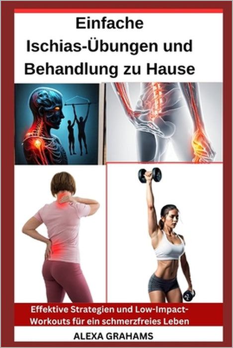 Einfache Ischias-Übungen und Behandlung zu Hause: Effektive Strategien und Low-Impact-Workouts für ein schmerzfreies Leben by Alexa Grahams