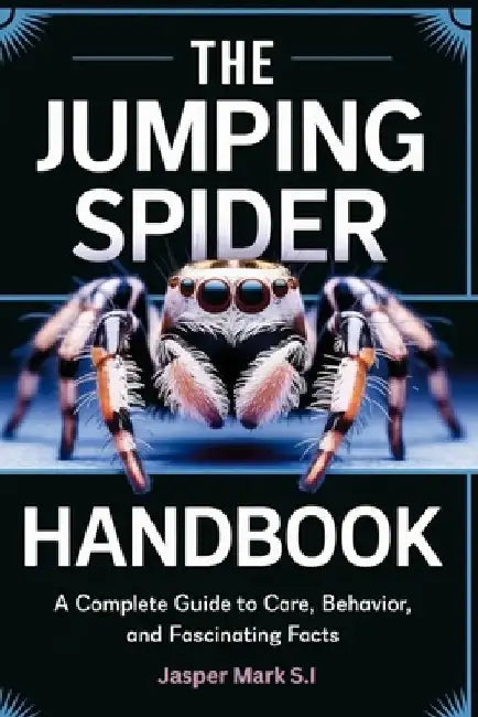 The Jumping Spider Handbook: A Complete Guide to Care, Behavior, and Fascinating Facts by Jasper Mark S. I.