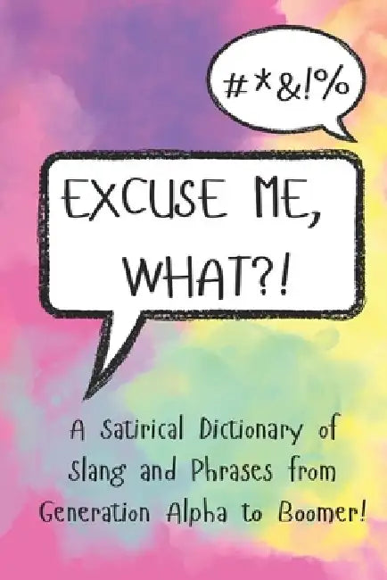 Excuse Me, What?!: A Satirical Dictionary of Slang and Phrases from Generation Alpha to Boomer! by Leonard Lexis