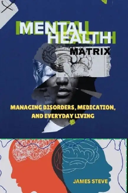 Mental Health Matrix: Managing Disorders, Medication, and Everyday Living by James Steve