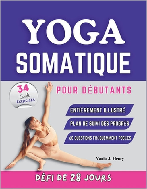 Yoga Somatique pour Débutants: Exercices Faciles à Suivre pour Soulager les Tensions, Améliorer la Souplesse et Renforcer la Connexion Corps-Esprit by Vania J. Henry