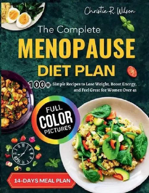 The Complete Menopause Diet Plan: 100+ Simple Recipes to Lose Weight, Boost Energy and Feel Great for Women Over 45 (Full Color) by Christie R. Wilson
