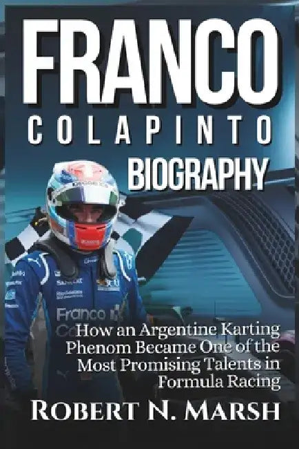 Franco Colapinto Biography: How an Argentine Karting Phenom Became One of the Most Promising Talents in Formula Racing by Robert N. Marsh