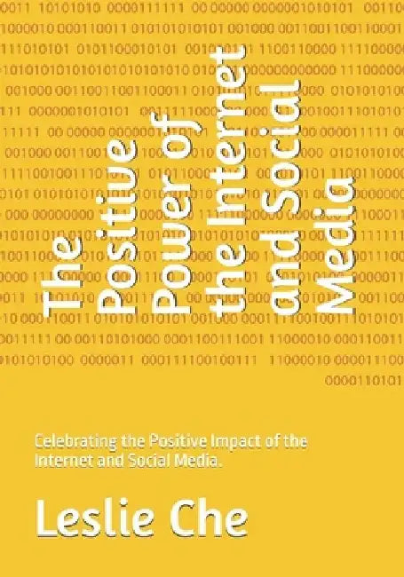 The Positive Power of the Internet and Social Media: Celebrating the Positive Impact of the Internet and Social Media. by Leslie Che