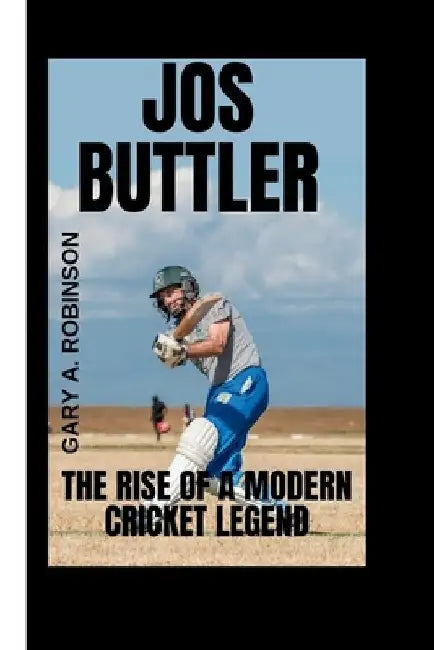 Jos Buttler: The Rise of a Modern Cricket Legend by Gary A. Robinson