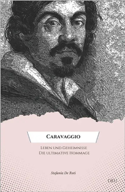 "Caravaggio: Leben und Geheimnisse Die ultimative Hommage".: "Entdecken Sie die verborgenen Kuriositäten und die Biographie eines d by de Roti, Stefania