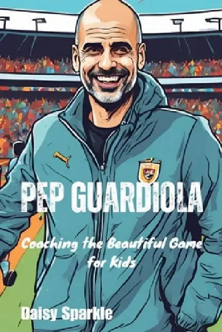 Pep Guardiola: Coaching the Beautiful Game for Kids by Daisy Sparkle