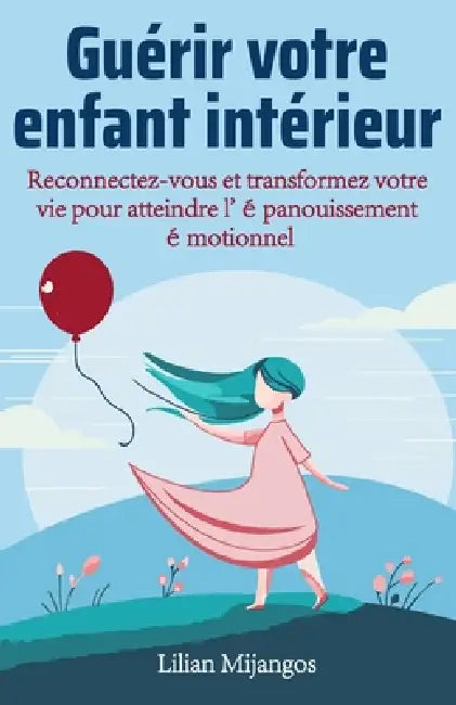 Guérir votre enfant intérieur: Reconnectez-vous et transformez votre vie pour atteindre l'épanouissement émotionnel by Lilian Mijangos