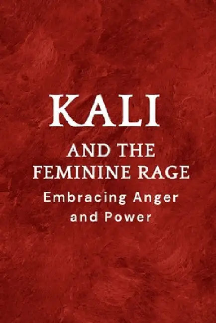 Kali and the Feminine Rage: Embracing Anger and Power by Nichole Muir