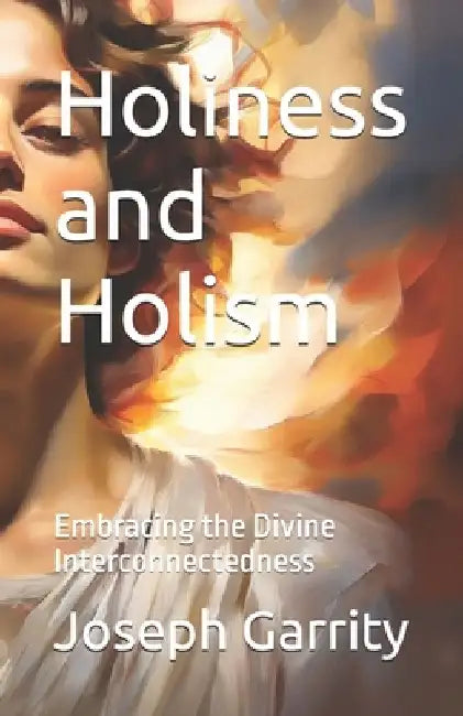 Holiness and Holism: Embracing the Divine Interconnectedness by Joseph Garrity