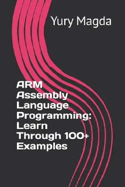 ARM Assembly Language Programming: Learn Through 100+ Examples by Yury Magda