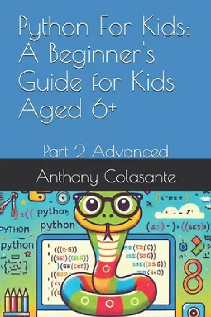 Python For Kids: A Beginner's Guide for Kids Aged 6+: Part 2 Advanced by Anthony Colasante