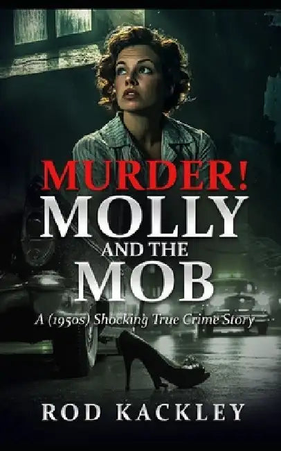 Murder! Molly And The Mob: A (1950s) Shocking True Crime Story by Rod Kackley