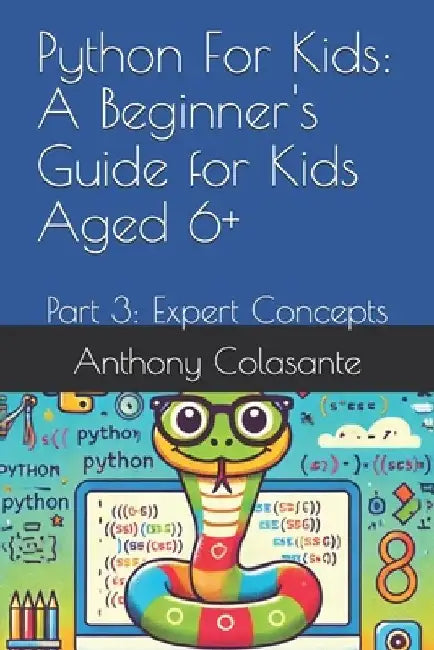 Python For Kids: A Beginner's Guide for Kids Aged 6+: Part 3: Expert Concepts by Anthony Colasante