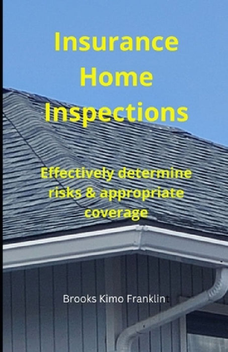 Insurance Home Inspections: Effectively Determine Risks & Appropriate Coverage by Brooks Kimo Franklin