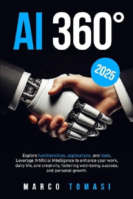 AI 360°: Explore functionalities, applications, and tools. Leverage Artificial Intelligence to enhance your work, daily life, a by Marco Tomasi