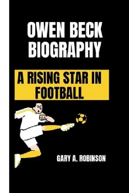 Owen Beck Biography: A Rising Star in Football by Gary A. Robinson