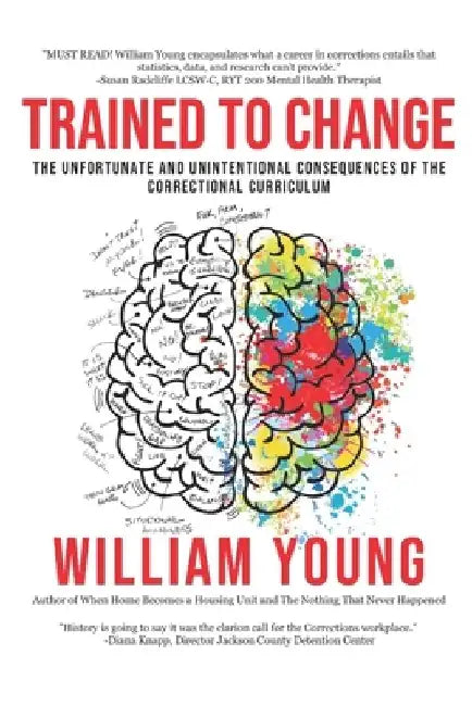Trained To Change: The Unfortunate and Unintentional Consequences of the Correctional Curriculum by William E., Jr. Young
