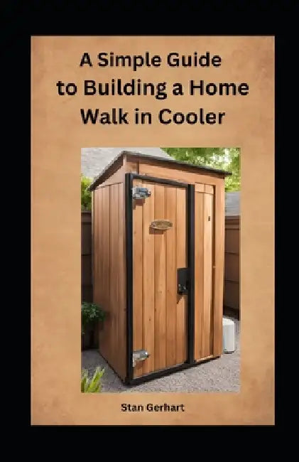 A Simple Guide to Building a Home Walk-in Cooler by Stan Gerhart