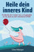 Heile dein inneres Kind: Entdecke dein Leben neu und gestalte es so, dass es dich emotional erfüllt by Lilian Mijangos