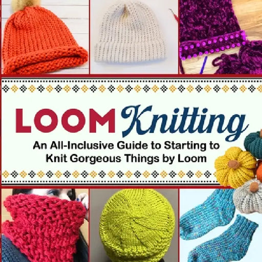 Loom Knitting: An All-Inclusive Guide to Starting to Knit Gorgeous Things by Loom by Kayleigh Metcalfe