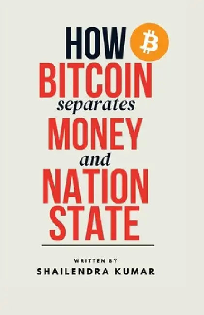 How BITCOIN Separates MONEY and NATION STATE: Redefining Sovereignty in the Age of Cryptocurrency by Shailendra Kumar