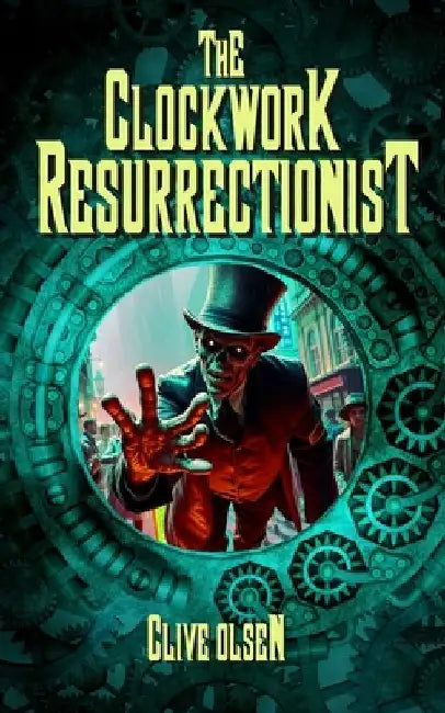 The Clockwork Resurrectionist: a Victorian steampunk zombie novel by Clive Olsen