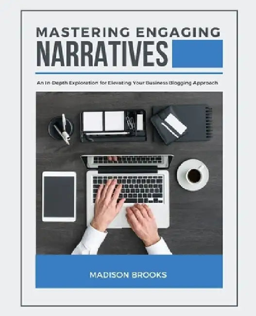 Mastering Engaging Narratives: An In-Depth Exploration for Elevating Your Business Blogging Approach by Madison Brooks