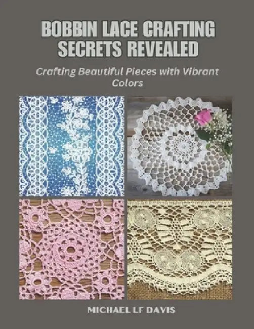 Bobbin Lace Crafting Secrets Revealed: Crafting Beautiful Pieces with Vibrant Colors by Michael Lf Davis