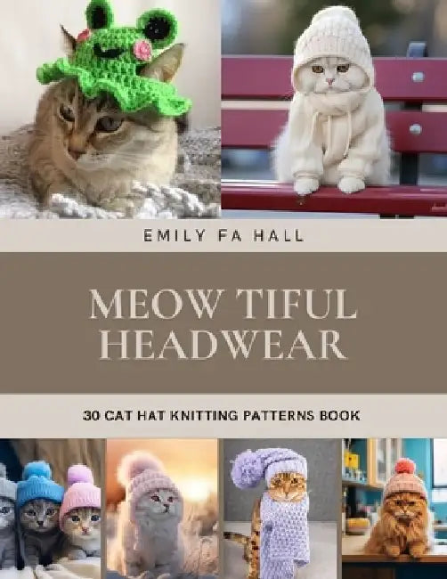 Meow tiful Headwear: 30 Cat Hat Knitting Patterns Book by Emily Fa Hall